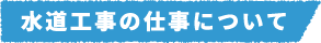 水道工事の仕事について